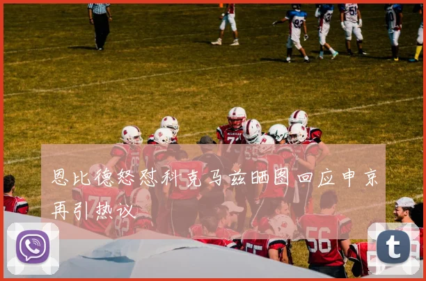 恩比德怒怼科克马兹晒图回应申京再引热议
