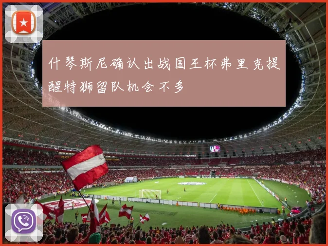 什琴斯尼确认出战国王杯弗里克提醒特狮留队机会不多