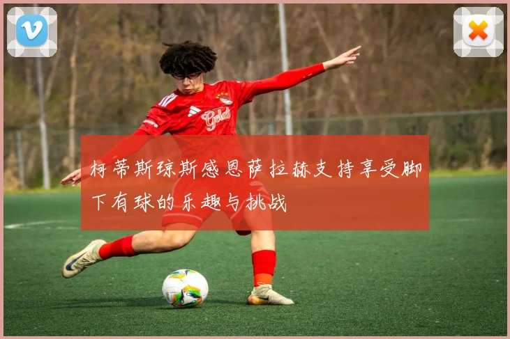 柯蒂斯琼斯感恩萨拉赫支持享受脚下有球的乐趣与挑战