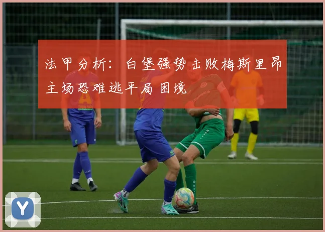 法甲分析：白堡强势击败梅斯里昂主场恐难逃平局困境