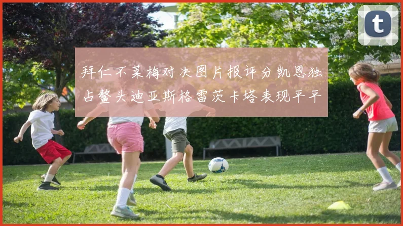 拜仁不莱梅对决图片报评分凯恩独占鳌头迪亚斯格雷茨卡塔表现平平