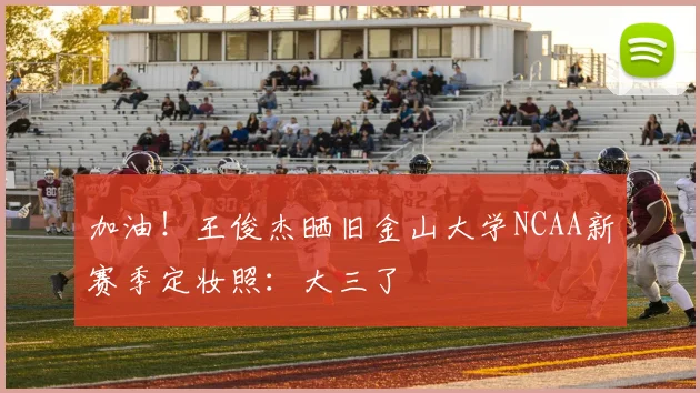 加油！王俊杰晒旧金山大学NCAA新赛季定妆照：大三了