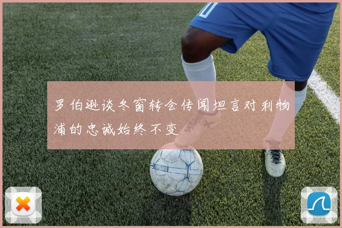 罗伯逊谈冬窗转会传闻坦言对利物浦的忠诚始终不变