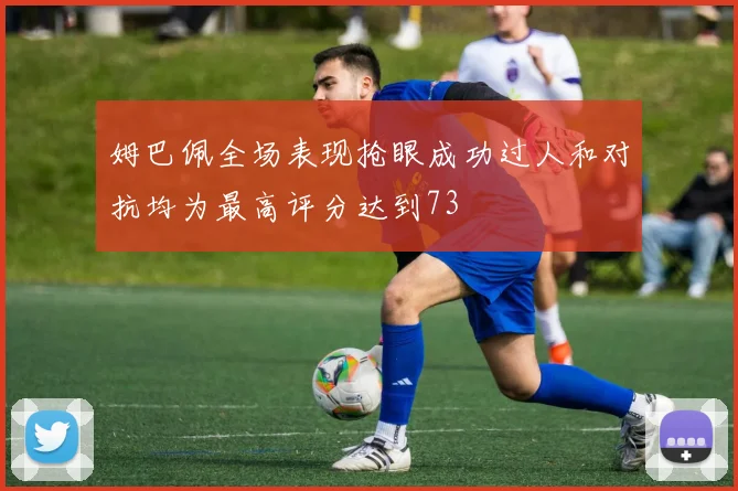 姆巴佩全场表现抢眼成功过人和对抗均为最高评分达到73