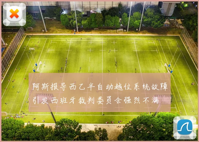 阿斯报导西乙半自动越位系统故障引发西班牙裁判委员会强烈不满