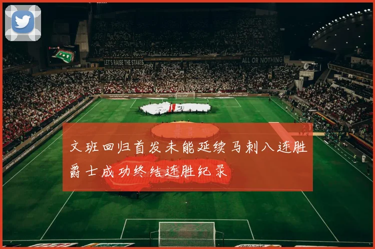 文班回归首发未能延续马刺八连胜爵士成功终结连胜纪录