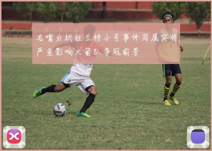 名嘴分析杜兰特小号事件若属实将严重影响火箭队争冠前景