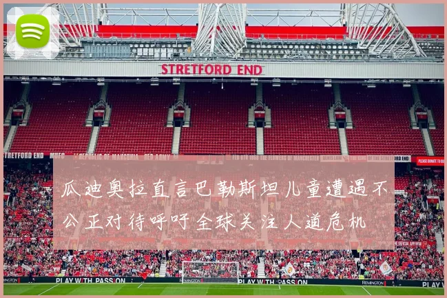 瓜迪奥拉直言巴勒斯坦儿童遭遇不公正对待呼吁全球关注人道危机
