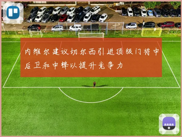 内维尔建议切尔西引进顶级门将中后卫和中锋以提升竞争力