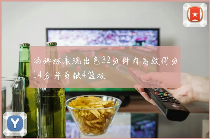 汤姆林表现出色32分钟内高效得分14分并贡献4篮板