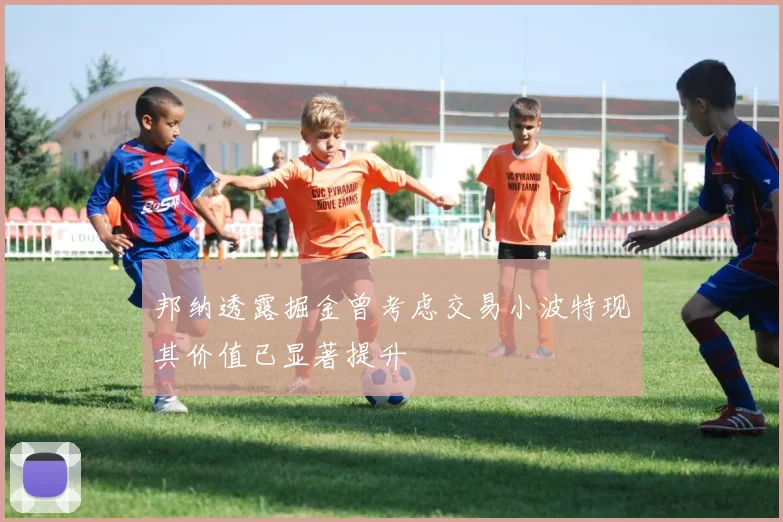 邦纳透露掘金曾考虑交易小波特现其价值已显著提升