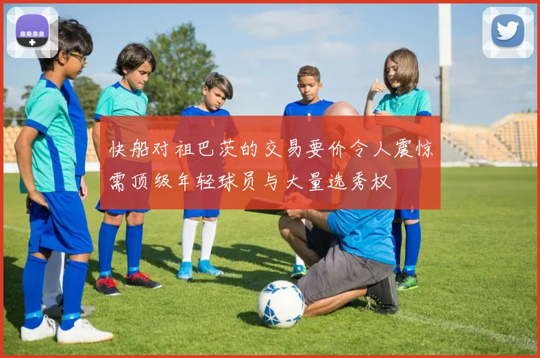 快船对祖巴茨的交易要价令人震惊需顶级年轻球员与大量选秀权
