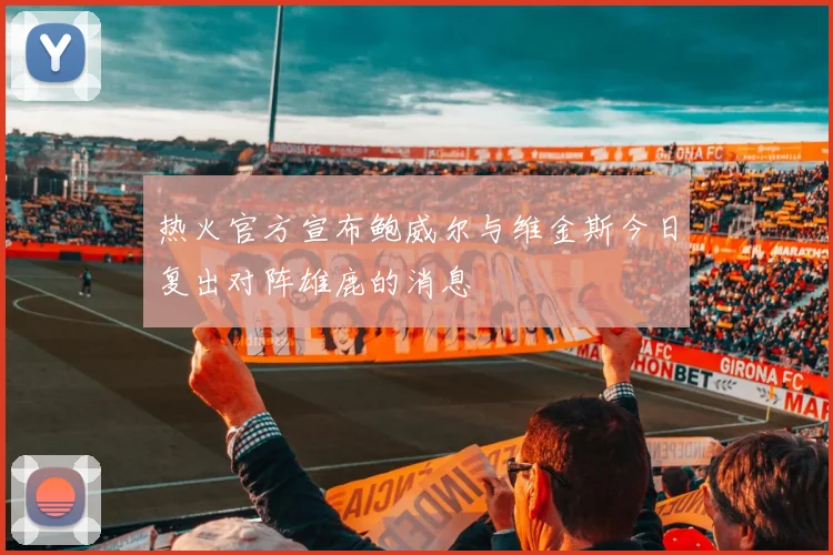 热火官方宣布鲍威尔与维金斯今日复出对阵雄鹿的消息