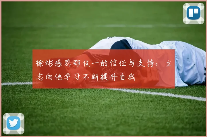 徐彬感恩邵佳一的信任与支持，立志向他学习不断提升自我